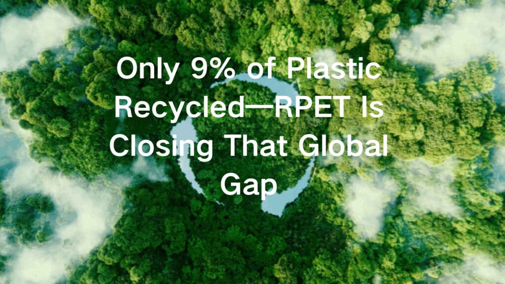 Only 9% of Plastic Recycled—RPET Is Closing That Global Gap