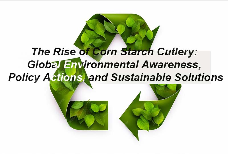 The Rise of Corn Starch Cutlery Global Environmental Awareness, Policy Actions, and Sustainable Solutions
