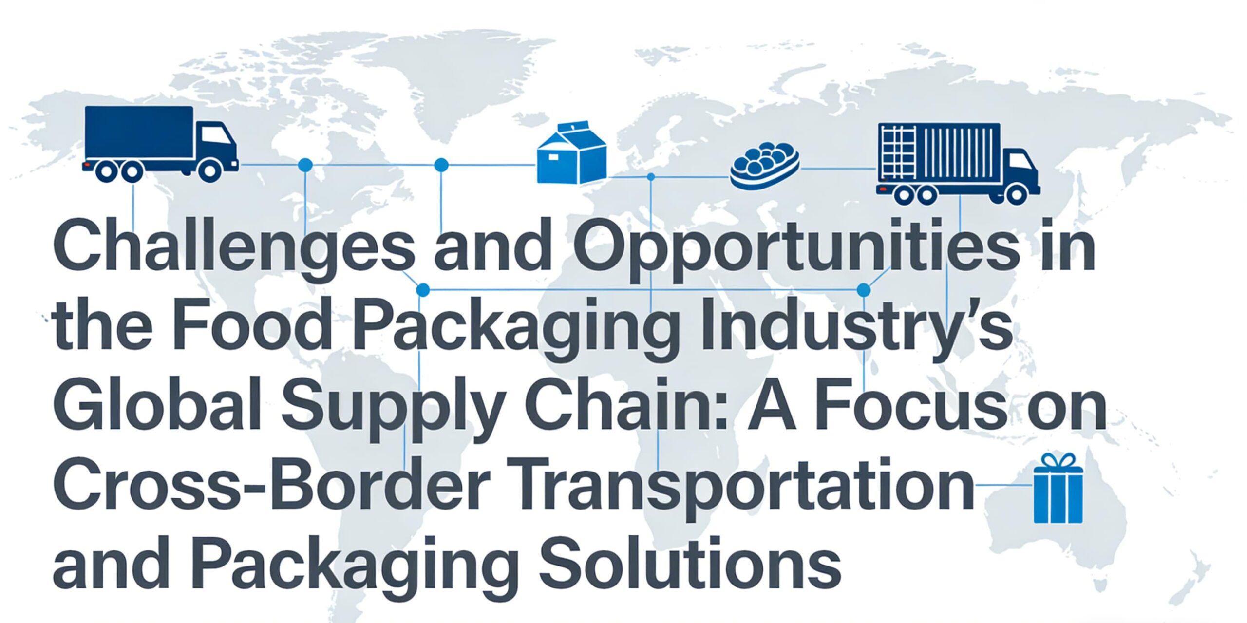 Challenges and Opportunities in the Food Packaging Industry's Global Supply Chain A Focus on Cross-Border Transportation and Packaging Solutions