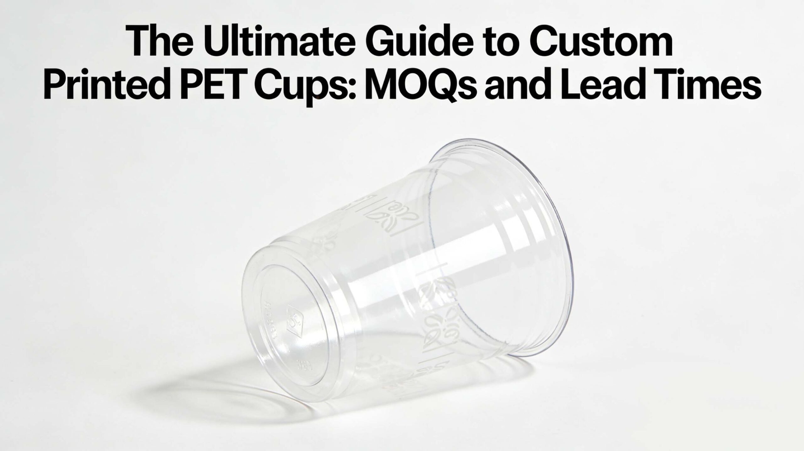 The Ultimate Guide to Custom Printed PET Cups: MOQs and Lead Times